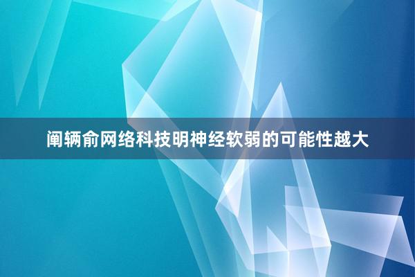 阐辆俞网络科技明神经软弱的可能性越大