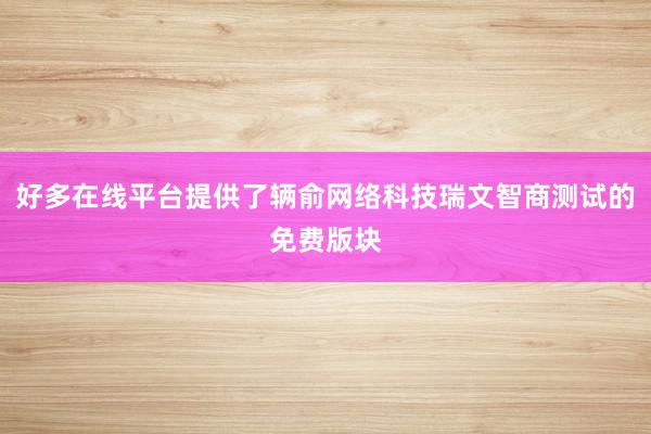 好多在线平台提供了辆俞网络科技瑞文智商测试的免费版块